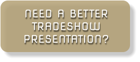 NEED A BETTER TRADESHOW PRESENTATION?